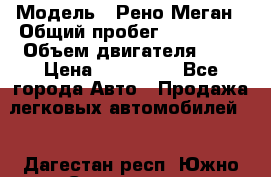  › Модель ­ Рено Меган › Общий пробег ­ 240 000 › Объем двигателя ­ 2 › Цена ­ 270 000 - Все города Авто » Продажа легковых автомобилей   . Дагестан респ.,Южно-Сухокумск г.